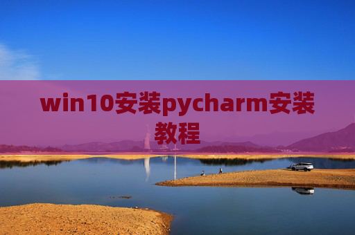 win10安装pycharm安装教程 win10安装pycharm安装教程